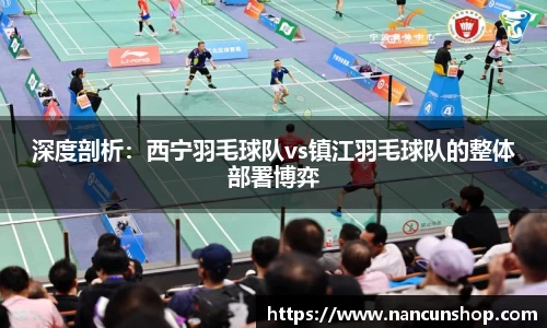 深度剖析：西宁羽毛球队vs镇江羽毛球队的整体部署博弈