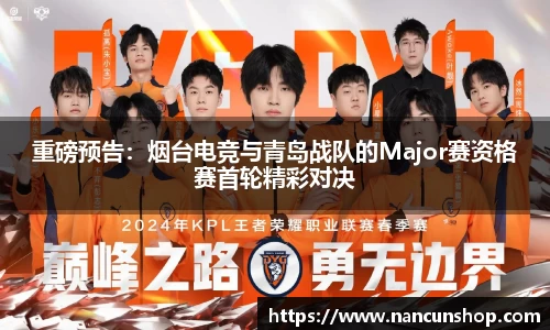重磅预告：烟台电竞与青岛战队的Major赛资格赛首轮精彩对决