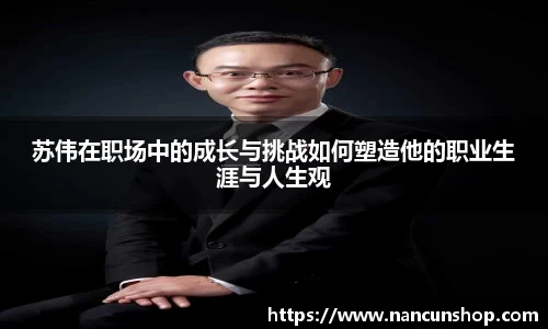 苏伟在职场中的成长与挑战如何塑造他的职业生涯与人生观