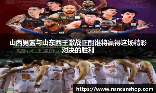 山西男篮与山东西王激战正酣谁将赢得这场精彩对决的胜利