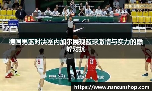 德国男篮对决塞内加尔展现篮球激情与实力的巅峰对抗