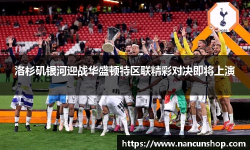 洛杉矶银河迎战华盛顿特区联精彩对决即将上演